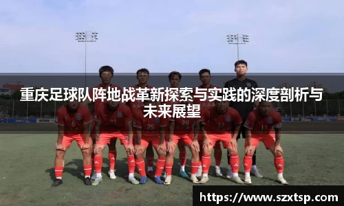 重庆足球队阵地战革新探索与实践的深度剖析与未来展望
