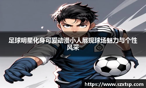 足球明星化身可爱动漫小人展现球场魅力与个性风采