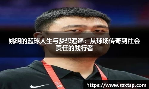 姚明的篮球人生与梦想追逐：从球场传奇到社会责任的践行者