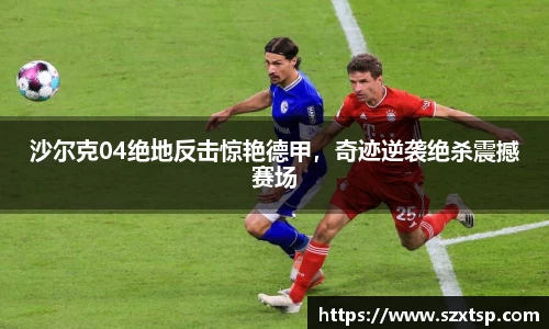 沙尔克04绝地反击惊艳德甲，奇迹逆袭绝杀震撼赛场