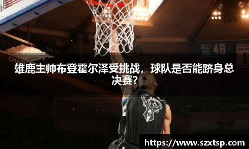 雄鹿主帅布登霍尔泽受挑战，球队是否能跻身总决赛？