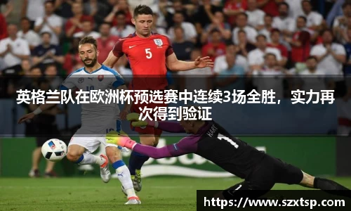 英格兰队在欧洲杯预选赛中连续3场全胜，实力再次得到验证
