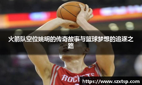 火箭队空位姚明的传奇故事与篮球梦想的追逐之路