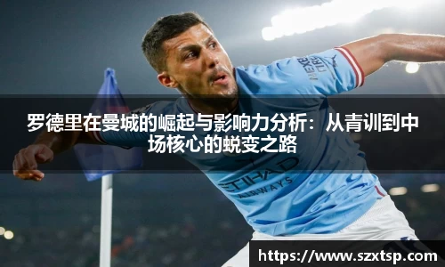 罗德里在曼城的崛起与影响力分析:从青训到中场核心的蜕变之路