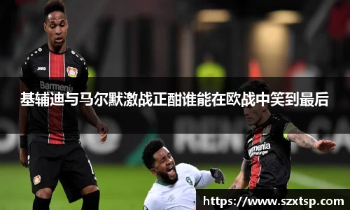 基辅迪与马尔默激战正酣谁能在欧战中笑到最后